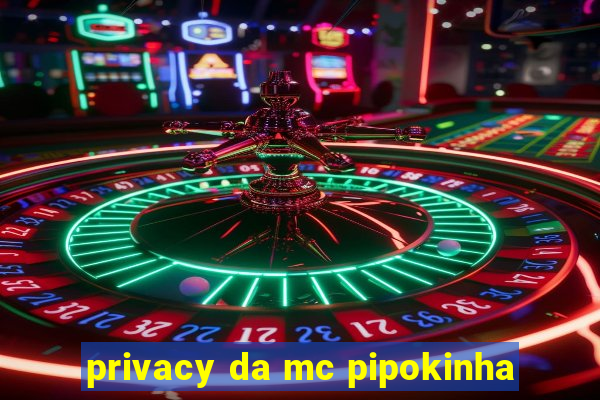 privacy da mc pipokinha